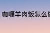 咖喱羊肉饭怎么做 怎样做咖喱羊肉饭