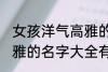 女孩洋气高雅的名字大全 女孩洋气高雅的名字大全有哪些