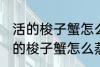 活的梭子蟹怎么蒸或者煮详细一点 活的梭子蟹怎么蒸