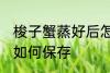 梭子蟹蒸好后怎么保存 梭子蟹蒸好后如何保存
