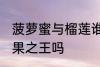菠萝蜜与榴莲谁是水果之王 榴莲是水果之王吗