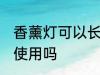 香薰灯可以长期使用吗 香薰灯能长期使用吗