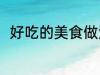 好吃的美食做法 好吃的美食怎么做