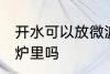 开水可以放微波炉里吗 开水能放微波炉里吗