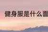 健身服是什么面料 健身服是啥面料