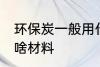 环保炭一般用什么材料 环保炭一般用啥材料