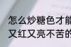 怎么炒糖色才能又红又亮不苦 炒糖色又红又亮不苦的方法