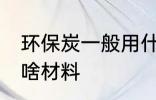 环保炭一般用什么材料 环保炭一般用啥材料