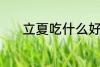 立夏吃什么好 立夏吃什么食物