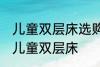 儿童双层床选购技巧有哪些 如何选购儿童双层床