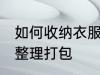如何收纳衣服整理打包 怎样收纳衣服整理打包