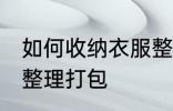 如何收纳衣服整理打包 怎样收纳衣服整理打包