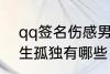 qq签名伤感男生孤独 qq签名伤感男生孤独有哪些