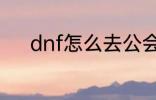 dnf怎么去公会 dnf如何去公会