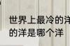 世界上最冷的洋是什么洋 世界上最冷的洋是哪个洋