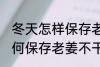 冬天怎样保存老姜不干不腐烂 冬天如何保存老姜不干不腐烂