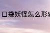 口袋妖怪怎么形容 如何评价口袋妖怪