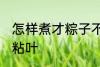 怎样煮才粽子不粘叶 如何煮才粽子不粘叶