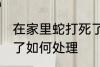 在家里蛇打死了怎么办 在家里蛇打死了如何处理