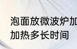 泡面放微波炉加热多久 泡面放微波炉加热多长时间