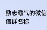 励志霸气的微信群名称 比较霸气的微信群名称