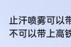 止汗喷雾可以带上高铁吗 止汗喷雾可不可以带上高铁