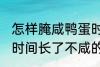怎样腌咸鸭蛋时间长了不咸 腌咸鸭蛋时间长了不咸的方法