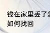钱在家里丢了怎么找回 钱在家里丢了如何找回