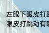 左眼下眼皮打跳动有什么兆头 左眼下眼皮打跳动有哪些兆头