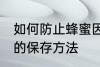 如何防止蜂蜜因水份过重而变质 蜂蜜的保存方法