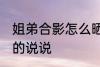 姐弟合影怎么晒说说 姐弟合影怎么晒的说说