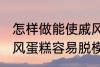 怎样做能使戚风蛋糕容易脱模 能使戚风蛋糕容易脱模的方法