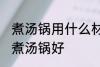 煮汤锅用什么材质最健康 哪种材料的煮汤锅好