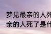 梦见最亲的人死了是怎么回事 梦见最亲的人死了是什么意思