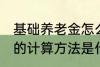 基础养老金怎么算出来的 基础养老金的计算方法是什么