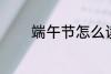 端午节怎么读 端午节的别称