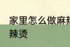 家里怎么做麻辣烫 如何在家里制作麻辣烫