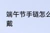 端午节手链怎么戴 端午节五彩绳怎么戴