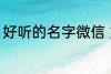 好听的名字微信 好听的微信名字锦集