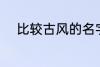 比较古风的名字 唯美有韵味名字