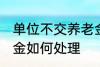 单位不交养老金怎么办 单位不交养老金如何处理