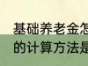 基础养老金怎么算出来的 基础养老金的计算方法是什么