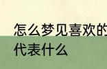 怎么梦见喜欢的人 梦见自己喜欢的人代表什么