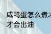 咸鸭蛋怎么煮才会出油 咸鸭蛋如何煮才会出油