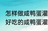 怎样做咸鸭蛋灌糯米饭最好吃 如何做好吃的咸鸭蛋灌糯米饭