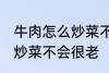 牛肉怎么炒菜不会很老啊 牛肉怎如何炒菜不会很老