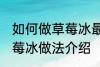 如何做草莓冰最正宗草莓冰的做法 草莓冰做法介绍