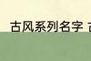 古风系列名字 古风名字大全有哪些