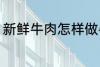 新鲜牛肉怎样做牛肉干 怎样做牛肉干