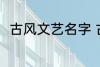 古风文艺名字 古风文艺名字有哪些
